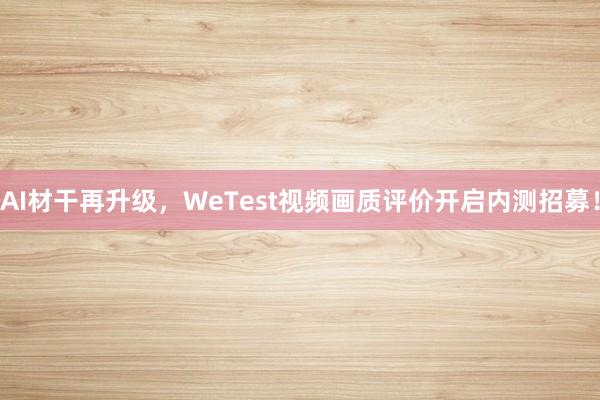 AI材干再升级，WeTest视频画质评价开启内测招募！