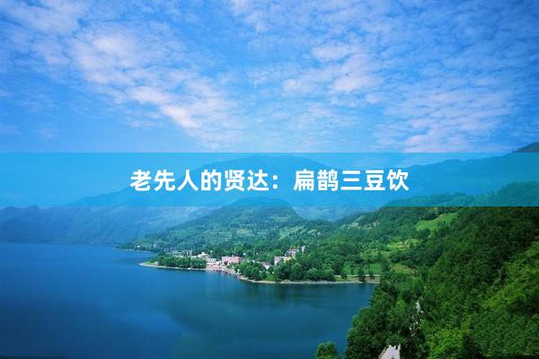 老先人的贤达:扁鹊三豆饮