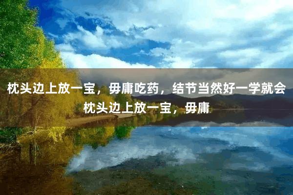 枕头边上放一宝,毋庸吃药,结节当然好一学就会枕头边上放一宝,毋庸
