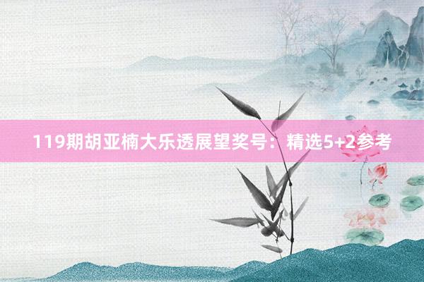 119期胡亚楠大乐透展望奖号：精选5+2参考