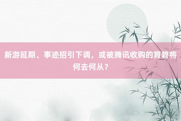 新游延期、事迹招引下调，或被腾讯收购的育碧将何去何从？