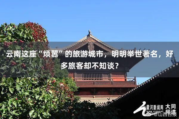 云南这座“烦嚣”的旅游城市，明明举世著名，好多旅客却不知谈？