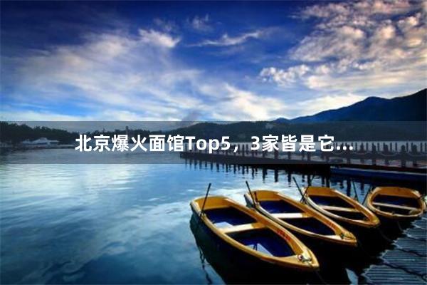 北京爆火面馆Top5，3家皆是它...