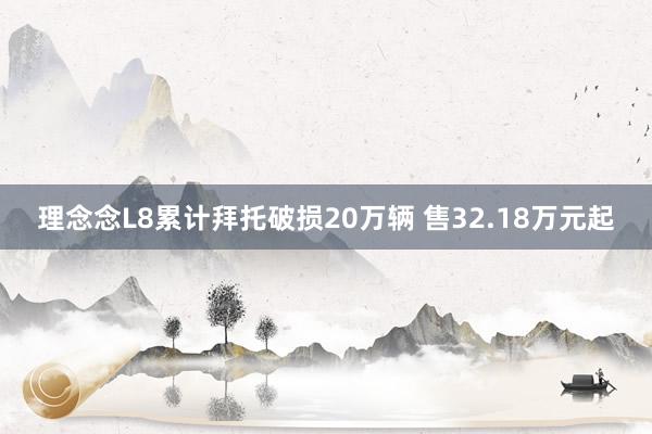 理念念L8累计拜托破损20万辆 售32.18万元起