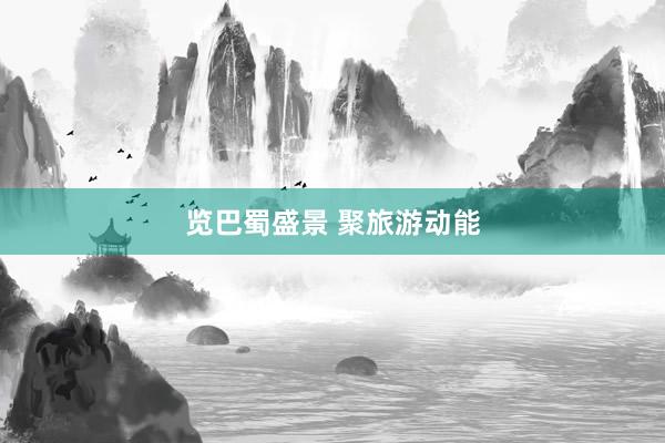 览巴蜀盛景 聚旅游动能