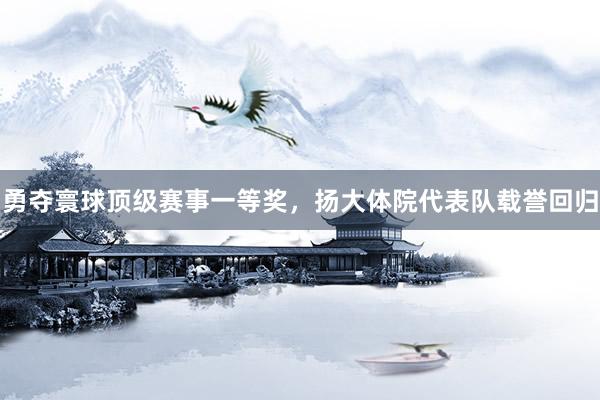 勇夺寰球顶级赛事一等奖，扬大体院代表队载誉回归