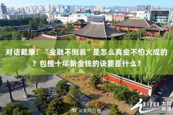 对话戴康：“金融不倒翁”是怎么真金不怕火成的？包揽十年新金钱的诀要是什么？