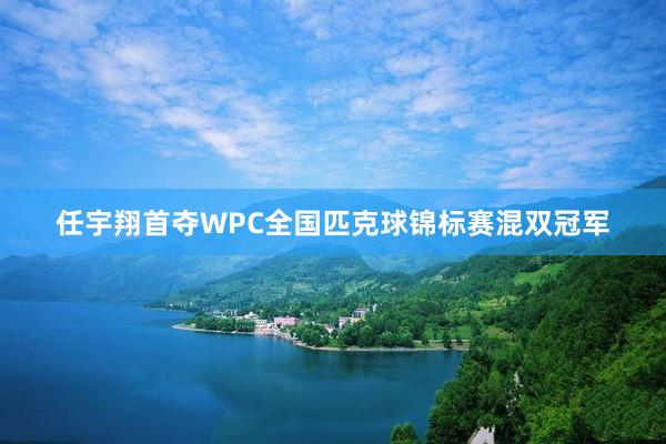 任宇翔首夺WPC全国匹克球锦标赛混双冠军
