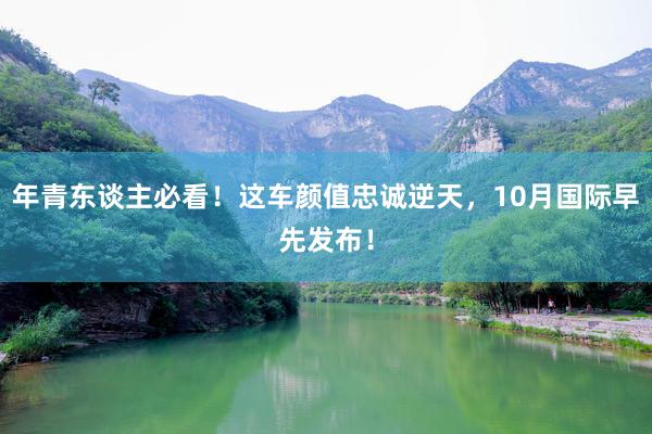 年青东谈主必看！这车颜值忠诚逆天，10月国际早先发布！