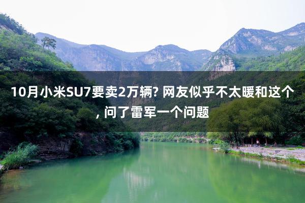 10月小米SU7要卖2万辆? 网友似乎不太暖和这个, 问了雷军一个问题