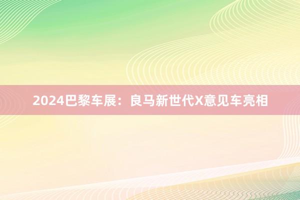 2024巴黎车展：良马新世代X意见车亮相