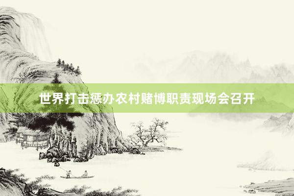 世界打击惩办农村赌博职责现场会召开