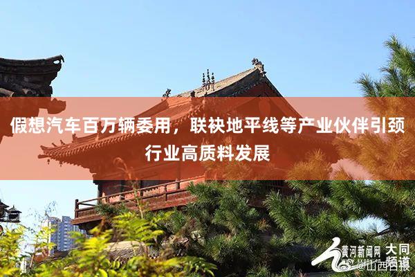 假想汽车百万辆委用，联袂地平线等产业伙伴引颈行业高质料发展