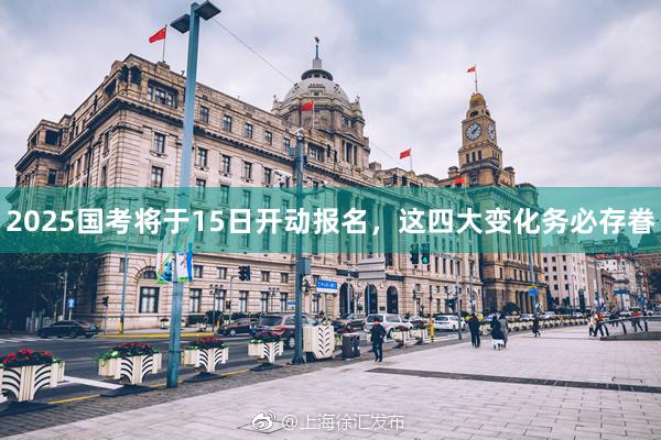 2025国考将于15日开动报名，这四大变化务必存眷